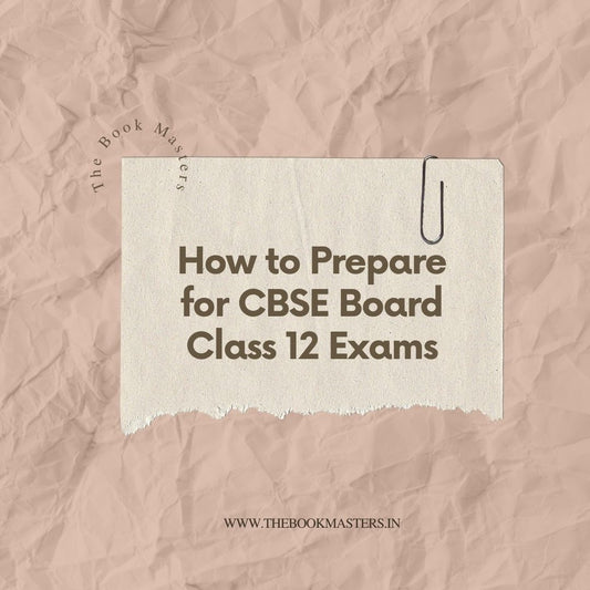 A Comprehensive Guide: How to Prepare for CBSE Board Class 12 Exams
